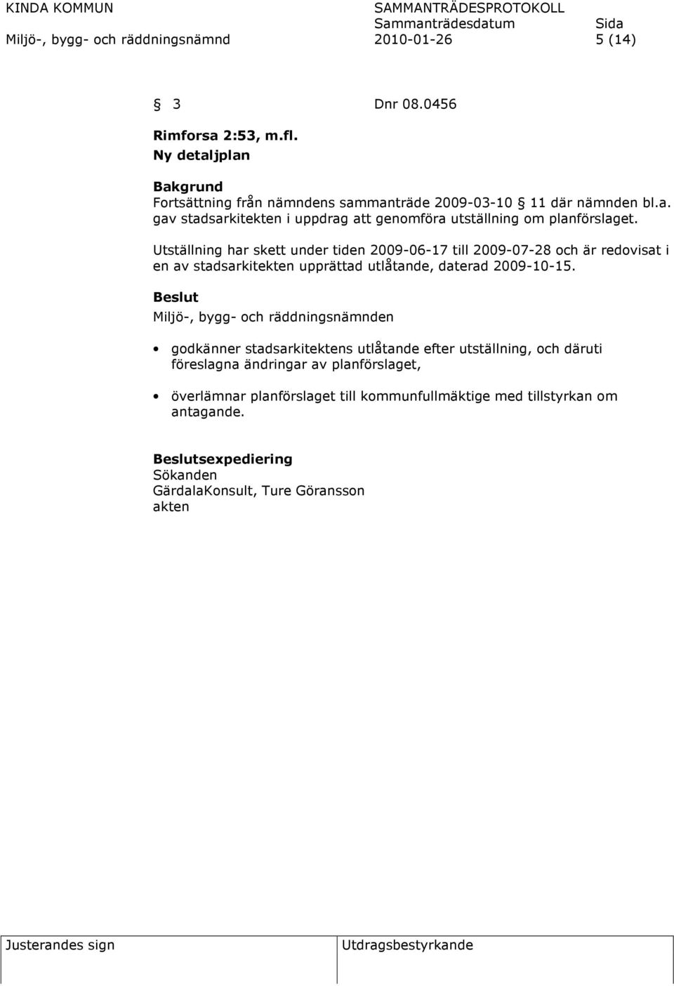 Utställning har skett under tiden 2009-06-17 till 2009-07-28 och är redovisat i en av stadsarkitekten upprättad utlåtande, daterad 2009-10-15.