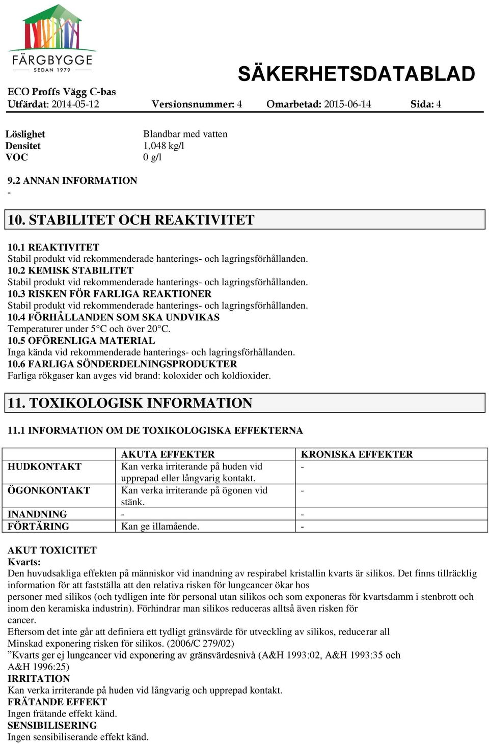 10.3 RISKEN FÖR FARLIGA REAKTIONER Stabil produkt vid rekommenderade hanterings och lagringsförhållanden. 10.4 FÖRHÅLLANDEN SOM SKA UNDVIKAS Temperaturer under 5 C och över 20 C. 10.5 OFÖRENLIGA MATERIAL Inga kända vid rekommenderade hanterings och lagringsförhållanden.