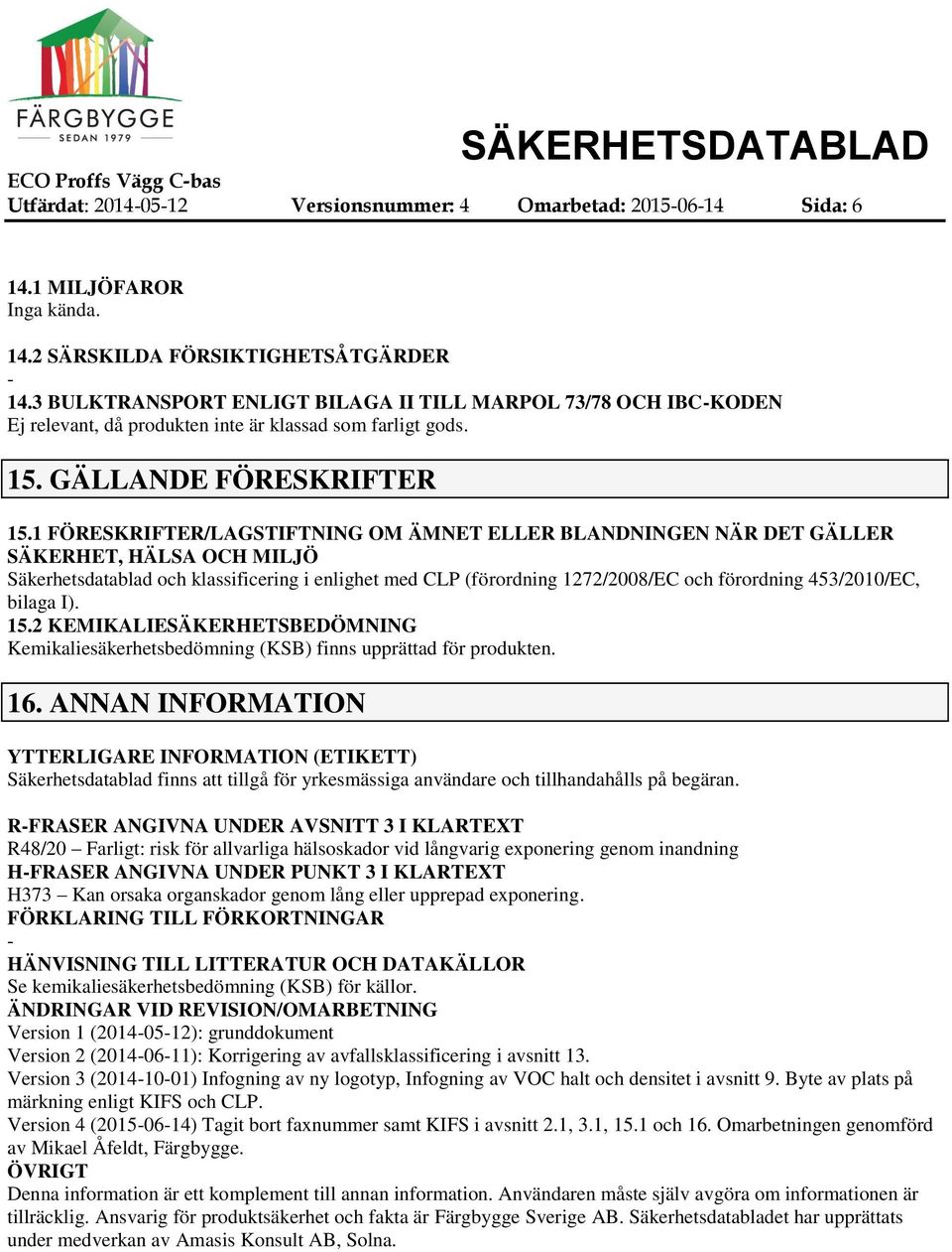 1 FÖRESKRIFTER/LAGSTIFTNING OM ÄMNET ELLER BLANDNINGEN NÄR DET GÄLLER SÄKERHET, HÄLSA OCH MILJÖ Säkerhetsdatablad och klassificering i enlighet med CLP (förordning 1272/2008/EC och förordning