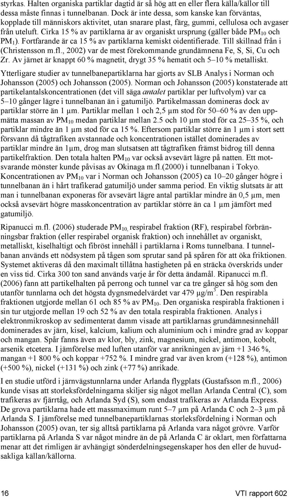 Cirka 15 % av partiklarna är av organiskt ursprung (gäller både PM 10 och PM 1 ). Fortfarande är ca 15 % av partiklarna kemiskt oidentifierade. Till skillnad från i (Christensson m.fl.