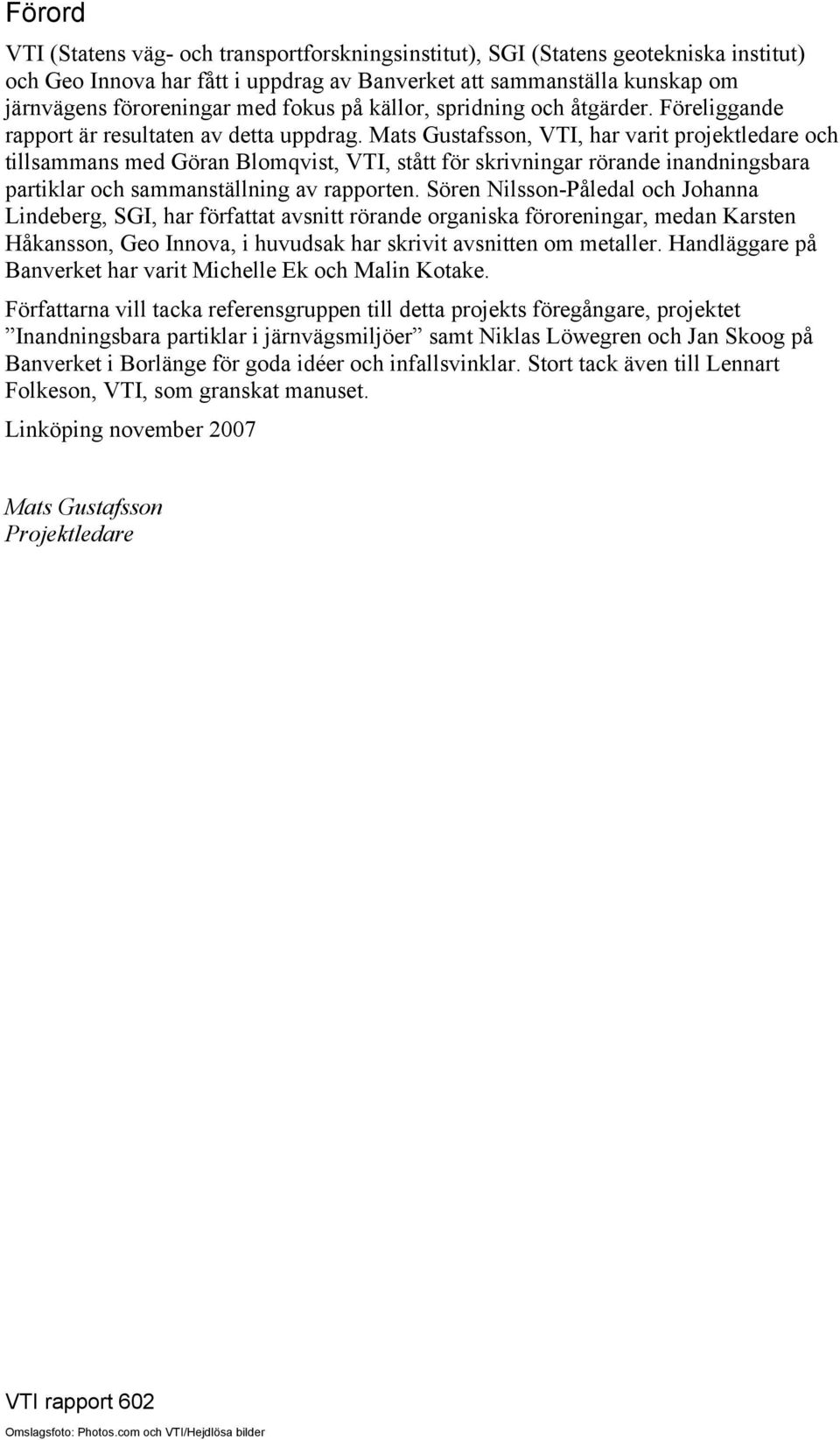 Mats Gustafsson, VTI, har varit projektledare och tillsammans med Göran Blomqvist, VTI, stått för skrivningar rörande inandningsbara partiklar och sammanställning av rapporten.