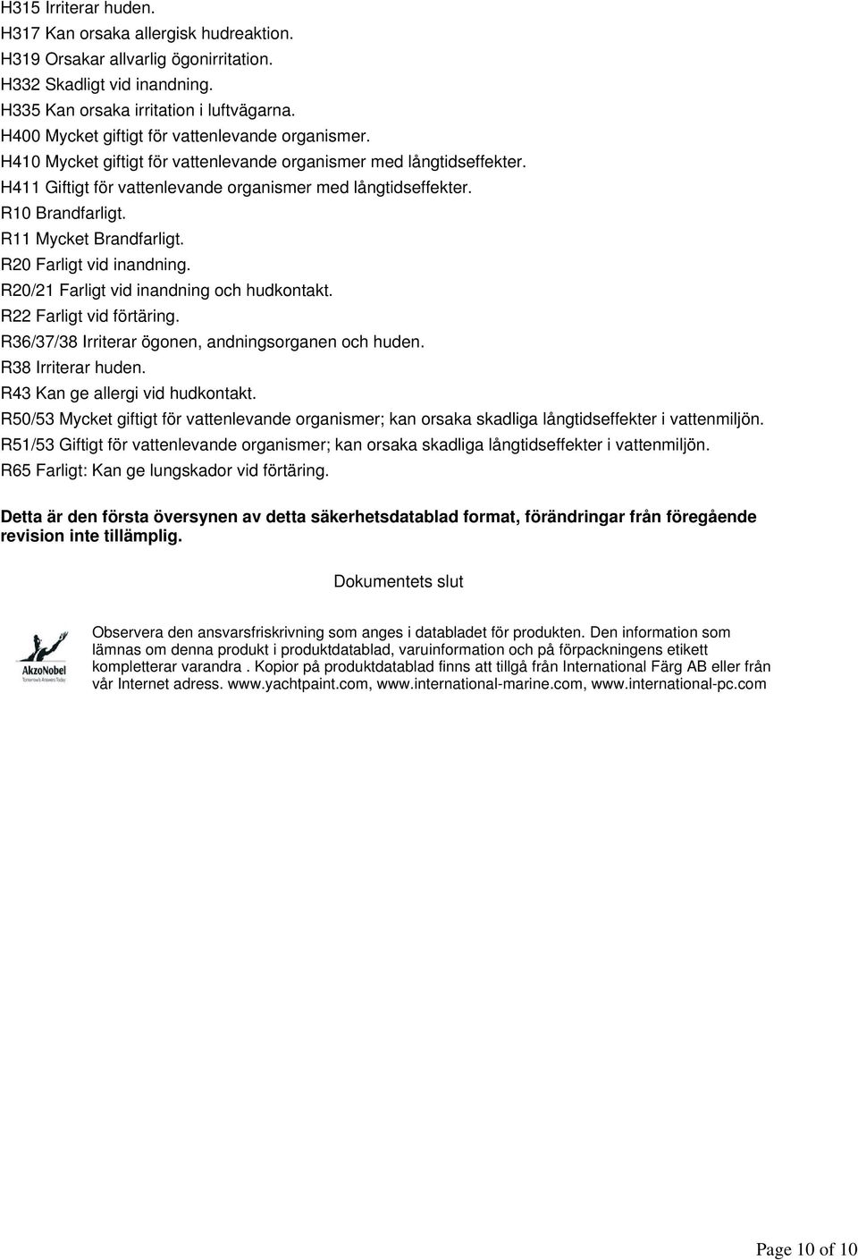 R10 Brandfarligt. R11 Mycket Brandfarligt. R20 Farligt vid inandning. R20/21 Farligt vid inandning och hudkontakt. R22 Farligt vid förtäring. R36/37/38 Irriterar ögonen, andningsorganen och huden.