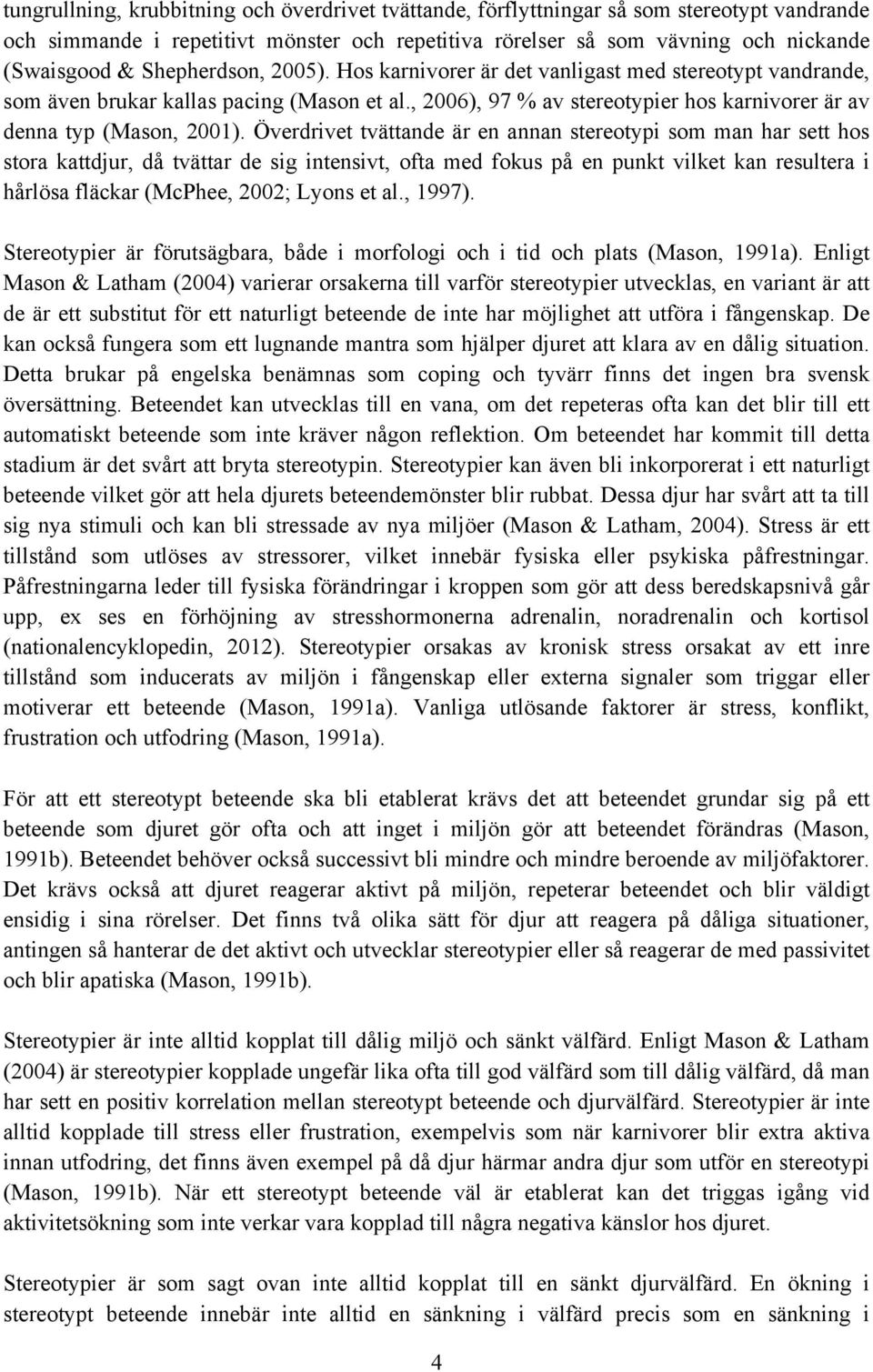 Överdrivet tvättande är en annan stereotypi som man har sett hos stora kattdjur, då tvättar de sig intensivt, ofta med fokus på en punkt vilket kan resultera i hårlösa fläckar (McPhee, 2002; Lyons et