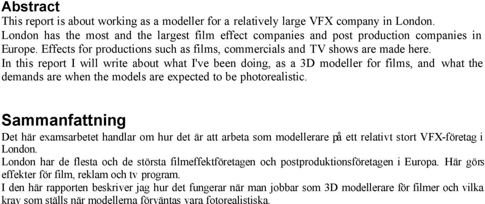 In this report I will write about what I've been doing, as a 3D modeller for films, and what the demands are when the models are expected to be photorealistic.