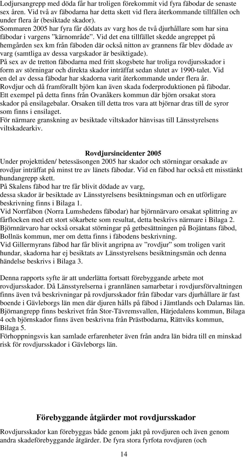 Vid det ena tillfället skedde angreppet på hemgården sex km från fäboden där också nitton av grannens får blev dödade av varg (samtliga av dessa vargskador är besiktigade).