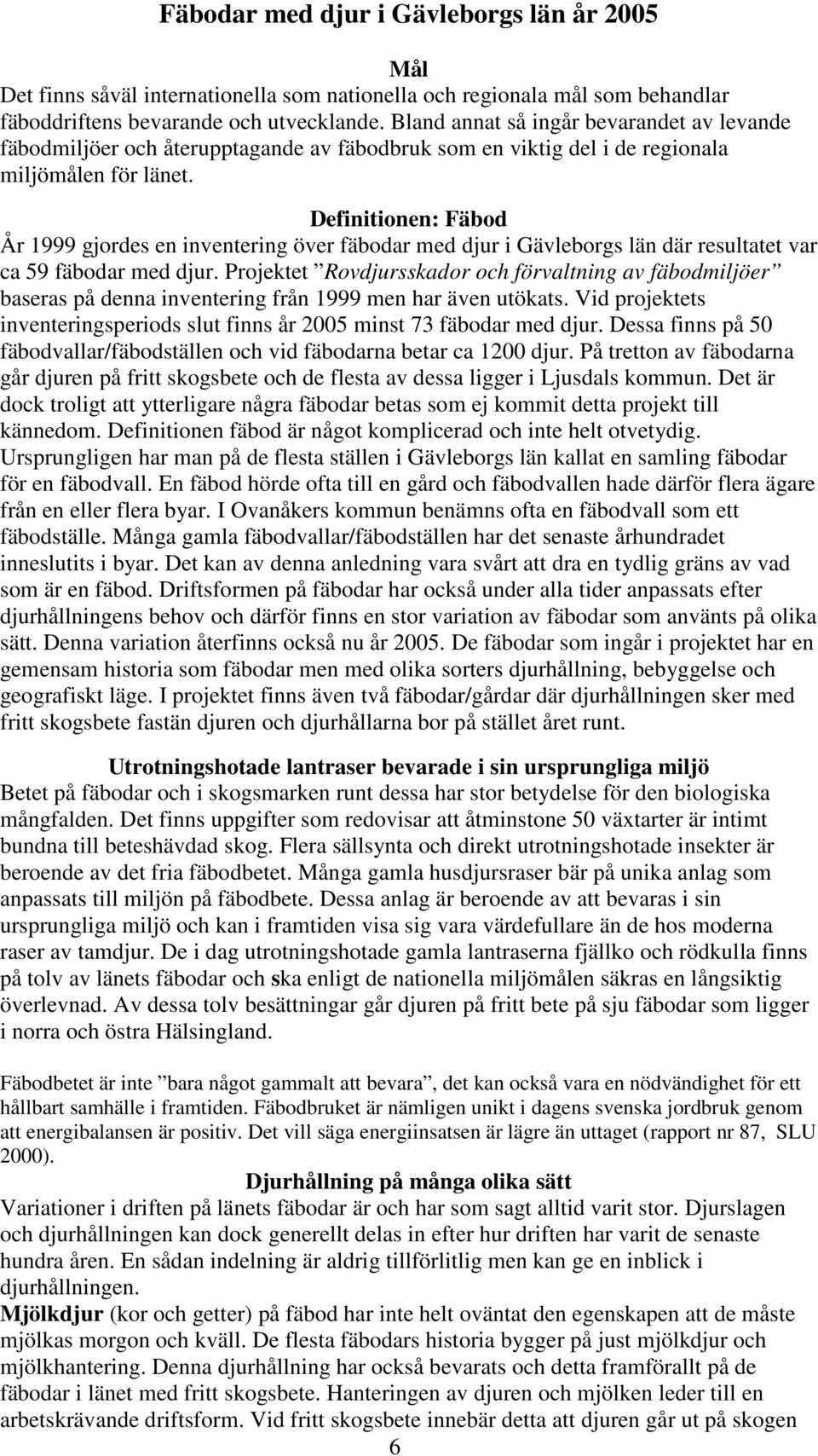 Definitionen: Fäbod År 1999 gjordes en inventering över fäbodar med djur i Gävleborgs län där resultatet var ca 59 fäbodar med djur.