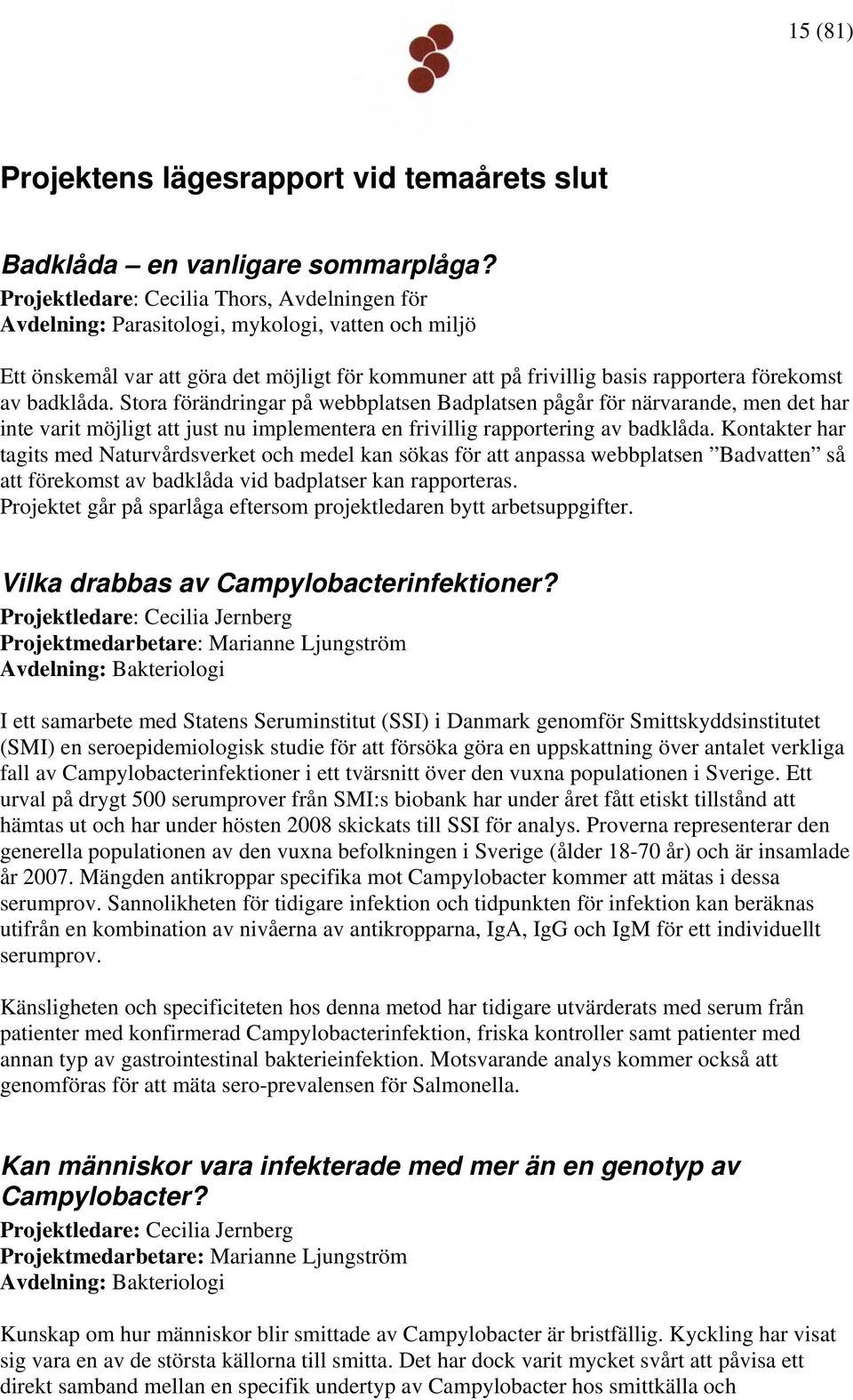 badklåda. Stora förändringar på webbplatsen Badplatsen pågår för närvarande, men det har inte varit möjligt att just nu implementera en frivillig rapportering av badklåda.