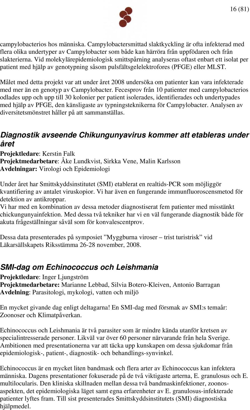 Målet med detta projekt var att under året 2008 undersöka om patienter kan vara infekterade med mer än en genotyp av Campylobacter.