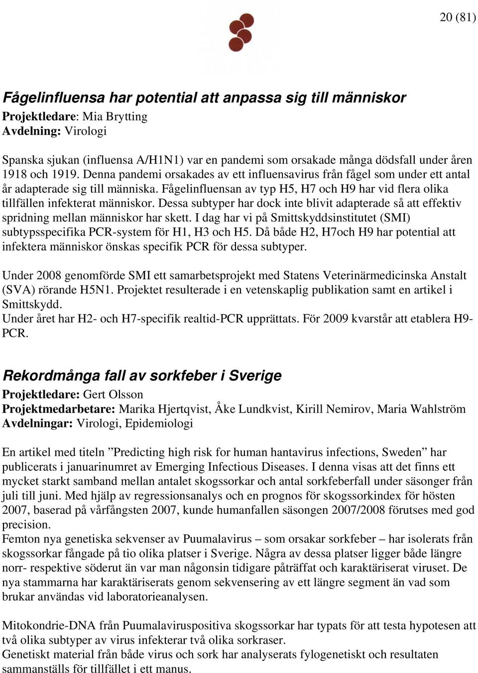 Fågelinfluensan av typ H5, H7 och H9 har vid flera olika tillfällen infekterat människor. Dessa subtyper har dock inte blivit adapterade så att effektiv spridning mellan människor har skett.