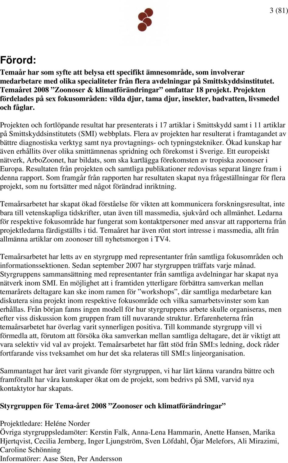 Projekten och fortlöpande resultat har presenterats i 17 artiklar i Smittskydd samt i 11 artiklar på Smittskyddsinstitutets (SMI) webbplats.