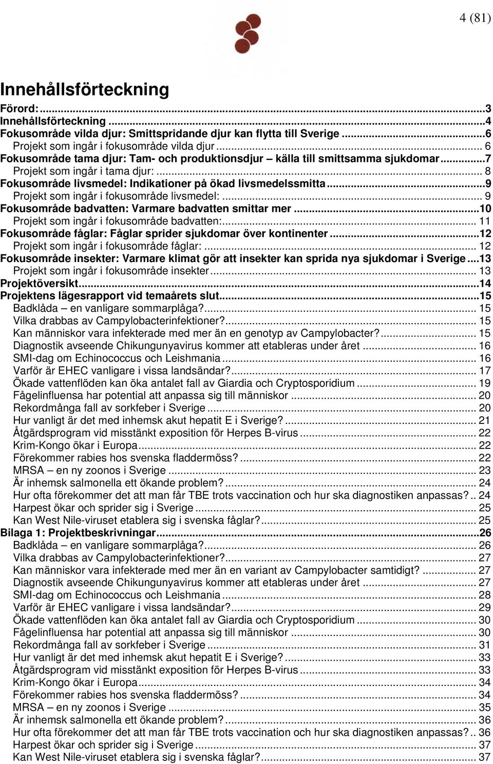 ..9 Projekt som ingår i fokusområde livsmedel:... 9 Fokusområde badvatten: Varmare badvatten smittar mer...10 Projekt som ingår i fokusområde badvatten:.