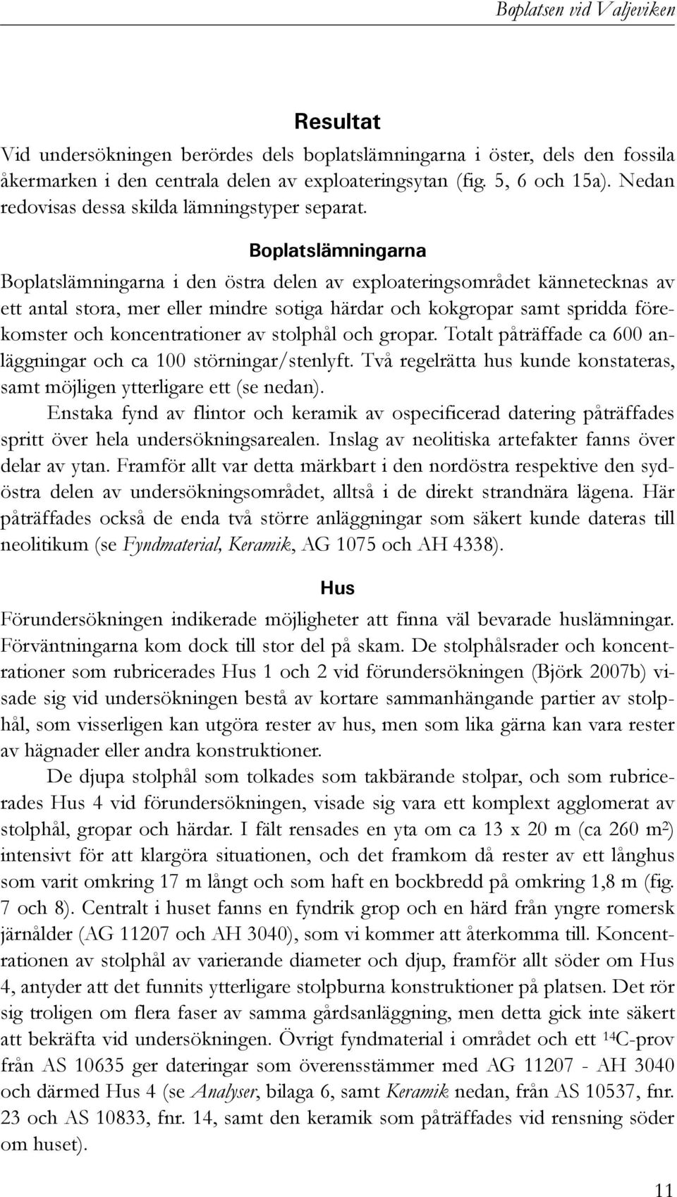 Boplatslämningarna Boplatslämningarna i den östra delen av exploateringsområdet kännetecknas av ett antal stora, mer eller mindre sotiga härdar och kokgropar samt spridda förekomster och