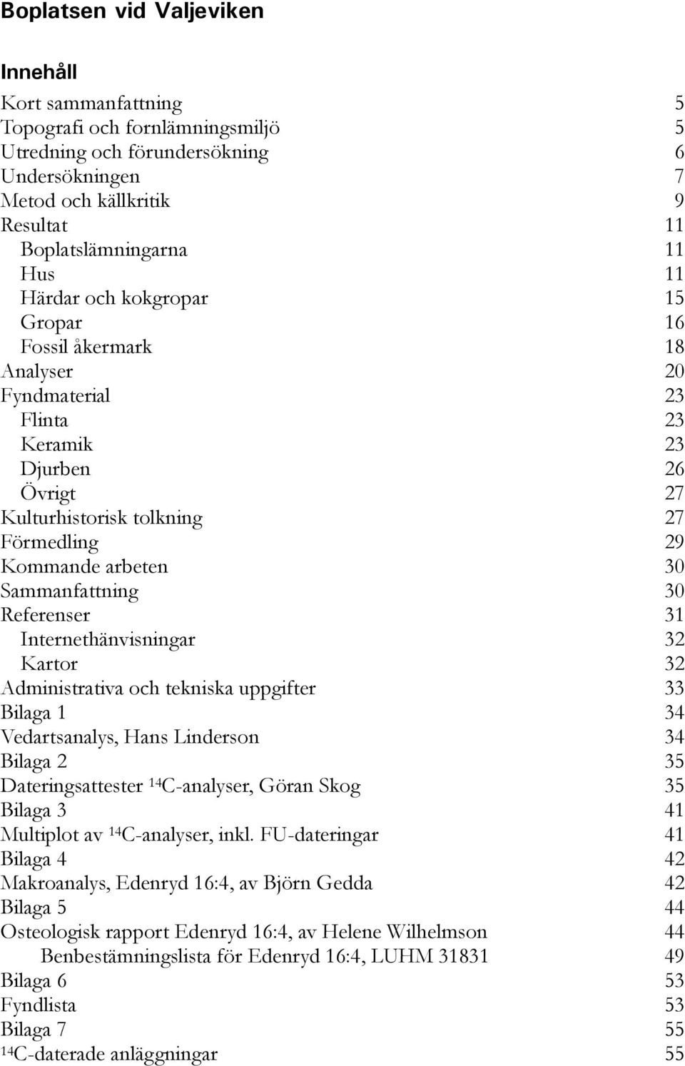 Sammanfattning 30 Referenser 31 Internethänvisningar 32 Kartor 32 Administrativa och tekniska uppgifter 33 Bilaga 1 34 Vedartsanalys, Hans Linderson 34 Bilaga 2 35 Dateringsattester 14 C-analyser,