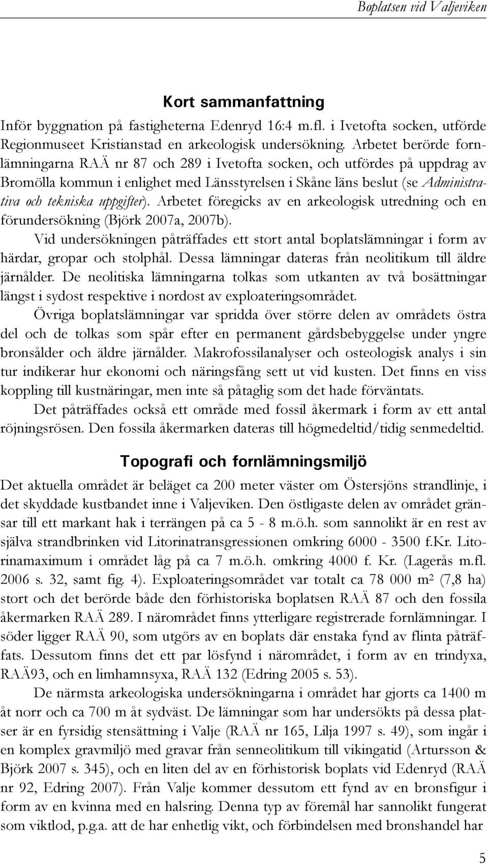 uppgifter). Arbetet föregicks av en arkeologisk utredning och en förundersökning (Björk 2007a, 2007b).