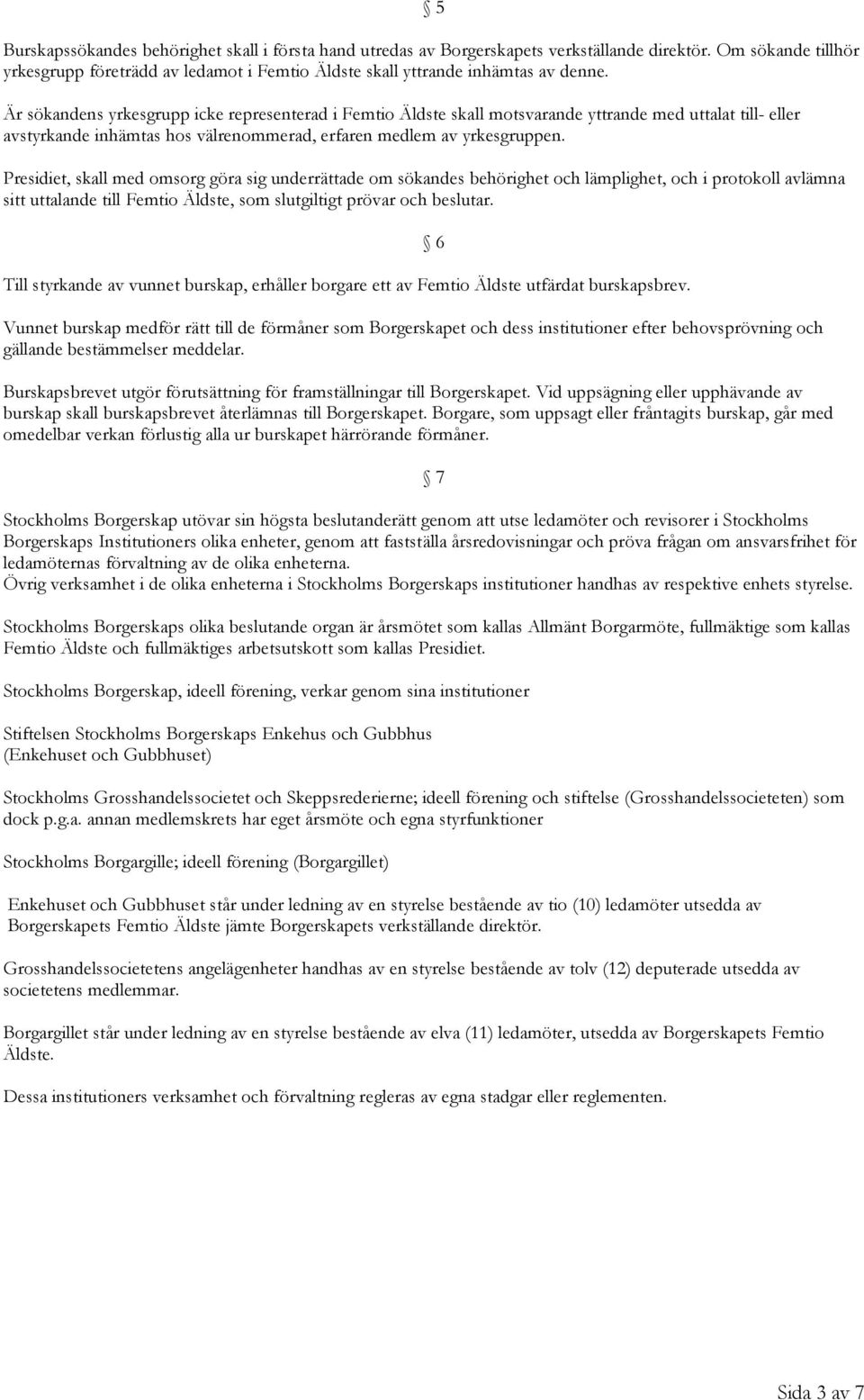 Presidiet, skall med omsorg göra sig underrättade om sökandes behörighet och lämplighet, och i protokoll avlämna sitt uttalande till Femtio Äldste, som slutgiltigt prövar och beslutar.