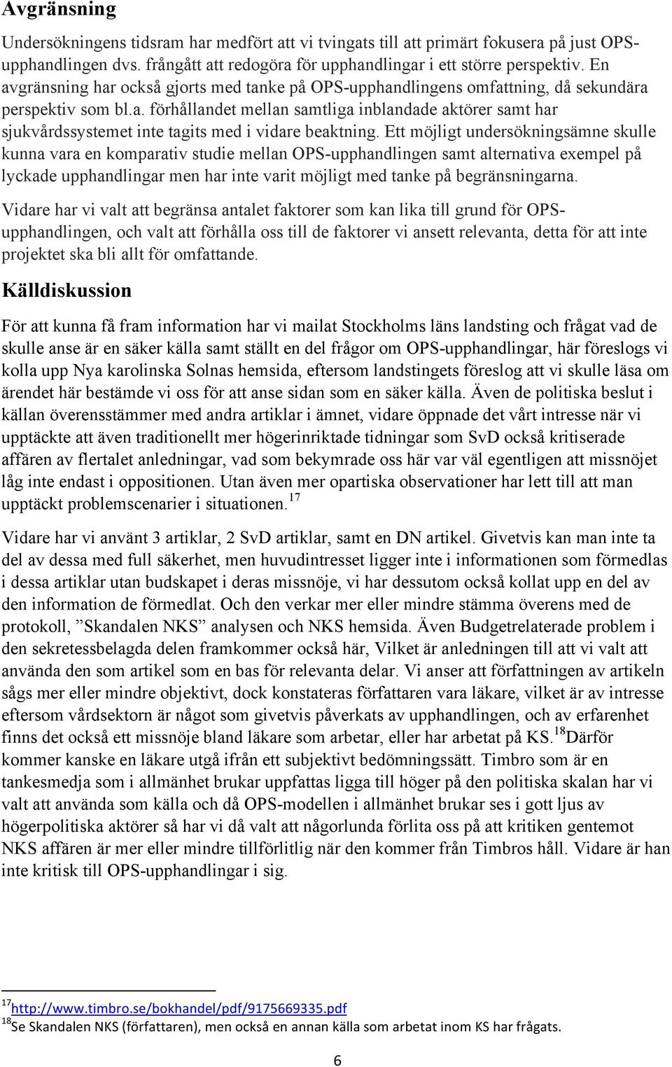 Ett möjligt undersökningsämne skulle kunna vara en komparativ studie mellan OPS-upphandlingen samt alternativa exempel på lyckade upphandlingar men har inte varit möjligt med tanke på begränsningarna.