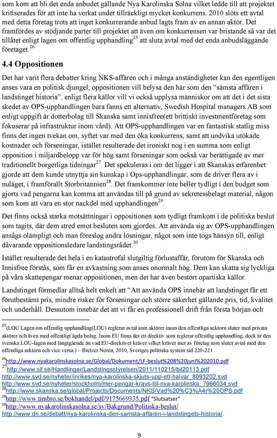 Det framfördes av stödjande parter till projektet att även om konkurrensen var bristande så var det tillåtet enligt lagen om offentlig upphandling 25 att sluta avtal med det enda anbudsläggande