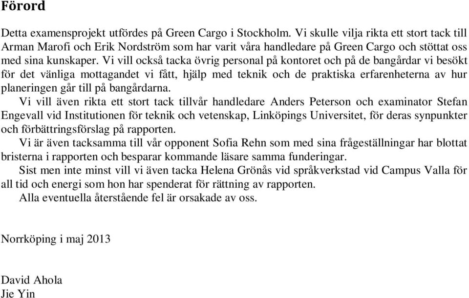 Vi vill också tacka övrig personal på kontoret och på de bangårdar vi besökt för det vänliga mottagandet vi fått, hjälp med teknik och de praktiska erfarenheterna av hur planeringen går till på