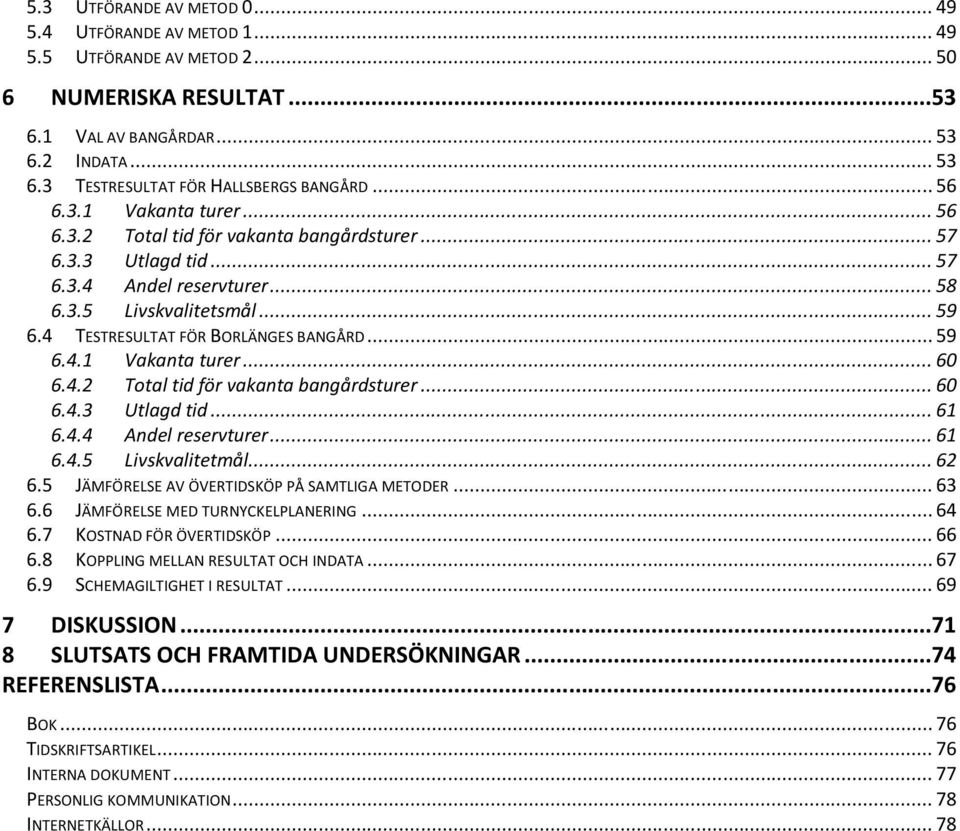 4 TESTRESULTAT FÖR BORLÄNGES BANGÅRD... 59 6.4.1 Vakanta turer... 60 6.4.2 Total tid för vakanta bangårdsturer... 60 6.4.3 Utlagd tid... 61 6.4.4 Andel reservturer... 61 6.4.5 Livskvalitetmål... 62 6.