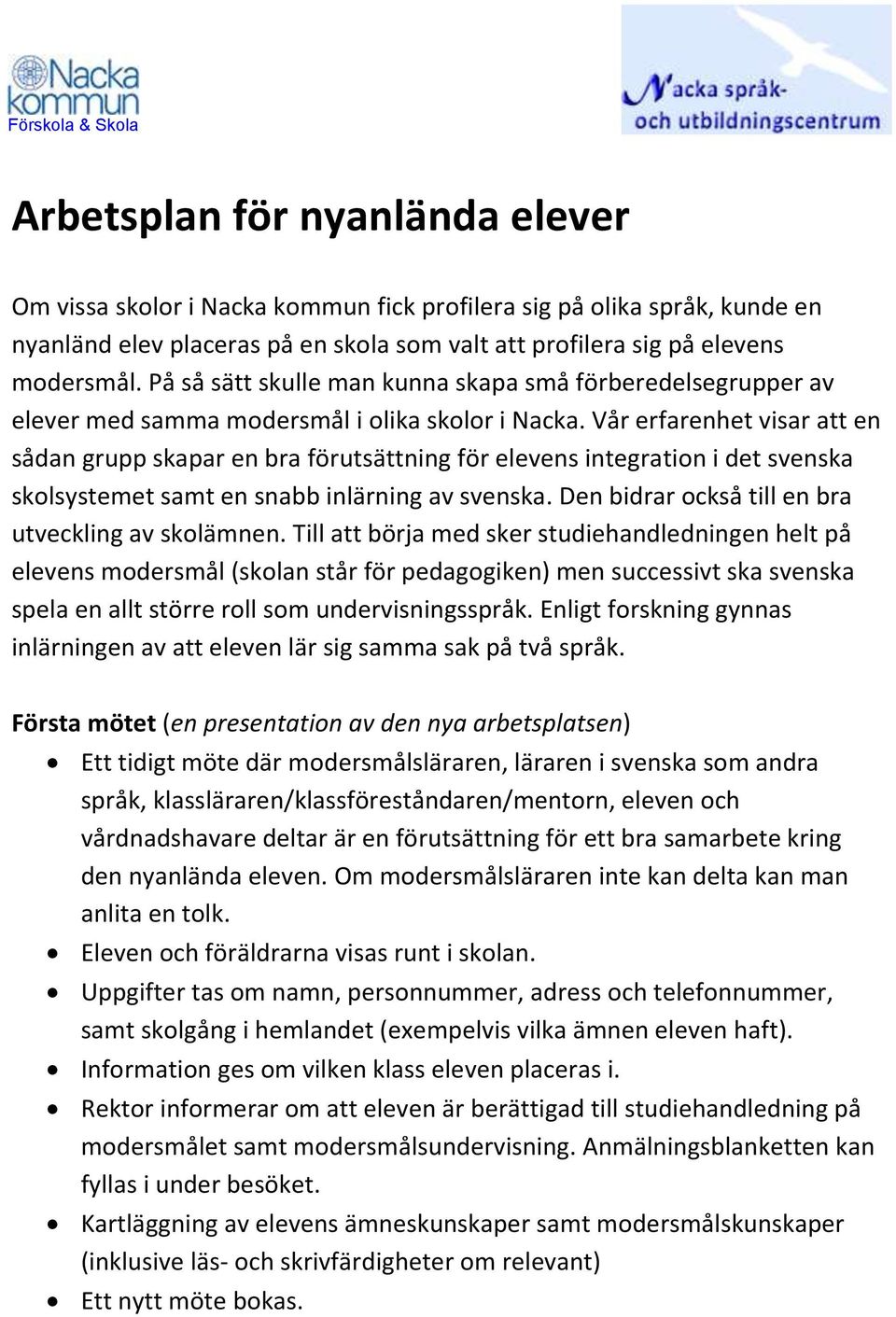 Vår erfarenhet visar att en sådan grupp skapar en bra förutsättning för elevens integration i det svenska skolsystemet samt en snabb inlärning av svenska.