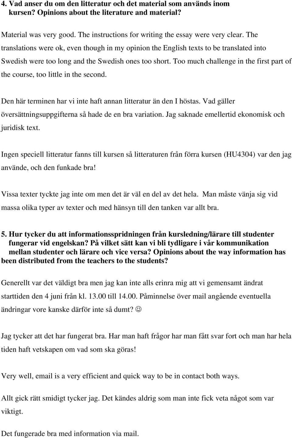 Too much challenge in the first part of the course, too little in the second. Den här terminen har vi inte haft annan litteratur än den I höstas.