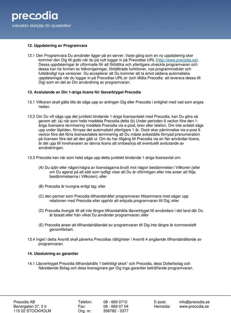 Dessa uppdateringar är utformade för att förbättra och ytterligare utveckla programvaran och dessa kan ha formen av felkorrigeringar, förbättrade funktioner, nya programmoduler och fullständigt nya