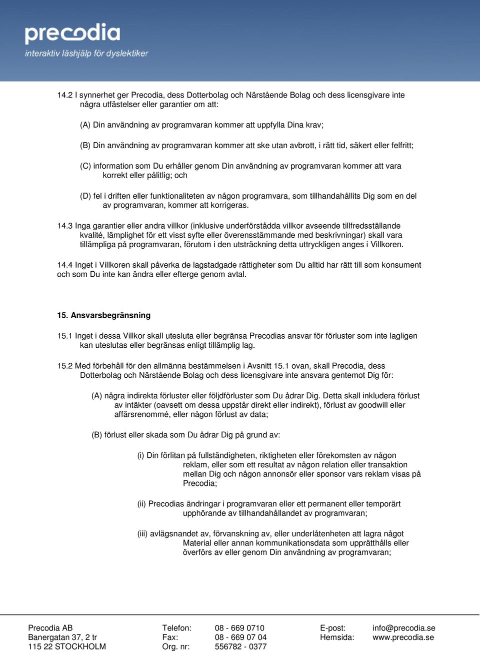 eller pålitlig; och (D) fel i driften eller funktionaliteten av någon programvara, som tillhandahållits Dig som en del av programvaran, kommer att korrigeras. 14.