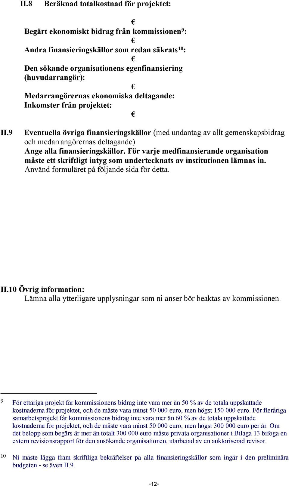 9 Eventuella övriga finansieringskällor (med undantag av allt gemenskapsbidrag och medarrangörernas deltagande) Ange alla finansieringskällor.