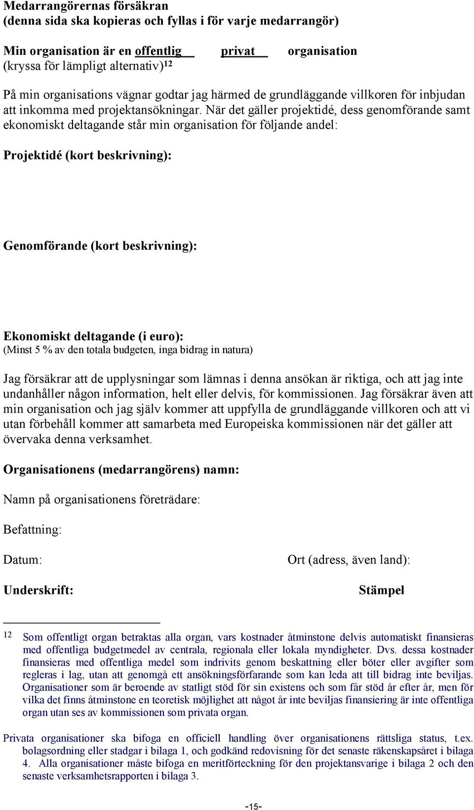 När det gäller projektidé, dess genomförande samt ekonomiskt deltagande står min organisation för följande andel: Projektidé (kort beskrivning): Genomförande (kort beskrivning): Ekonomiskt deltagande