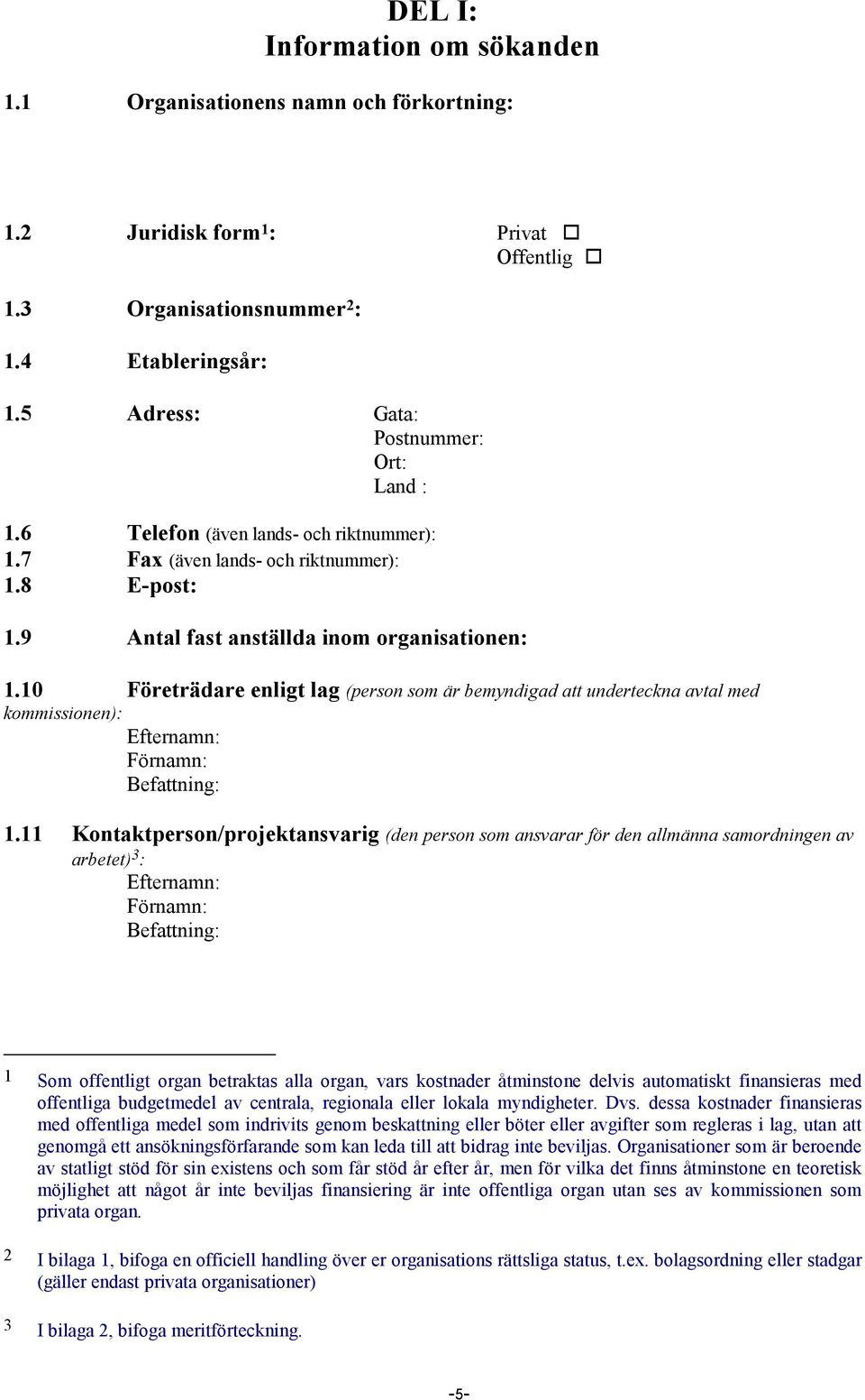 10 Företrädare enligt lag (person som är bemyndigad att underteckna avtal med kommissionen): Efternamn: Förnamn: Befattning: 1.