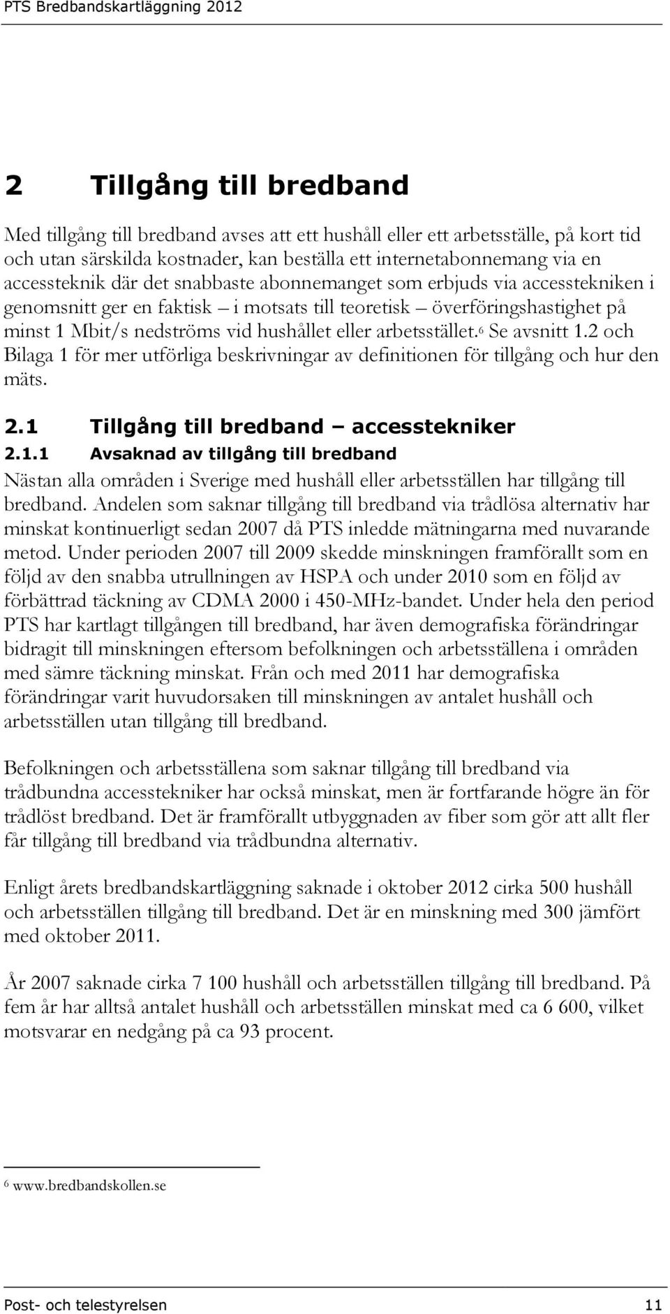 6 Se avsnitt 1.2 och Bilaga 1 för mer utförliga beskrivningar av definitionen för tillgång och hur den mäts. 2.1 Tillgång till bredband accesstekniker 2.1.1 Avsaknad av tillgång till bredband Nästan alla områden i Sverige med hushåll eller arbetsställen har tillgång till bredband.