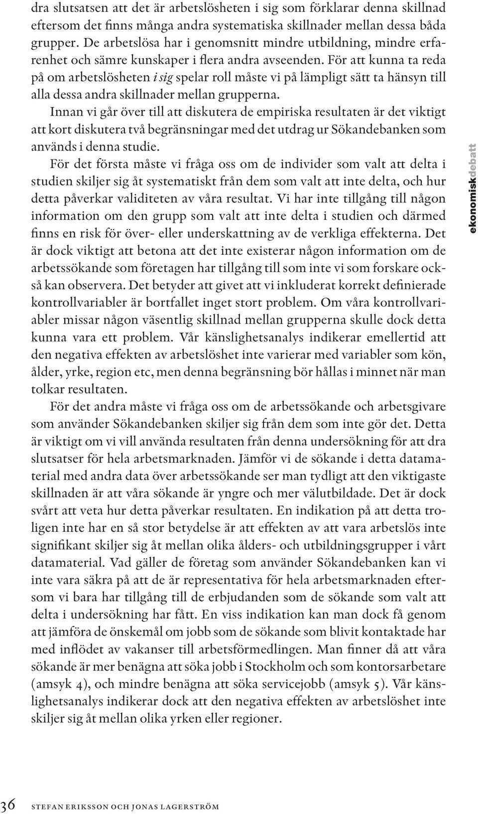 För att kunna ta reda på om arbetslösheten i sig spelar roll måste vi på lämpligt sätt ta hänsyn till alla dessa andra skillnader mellan grupperna.