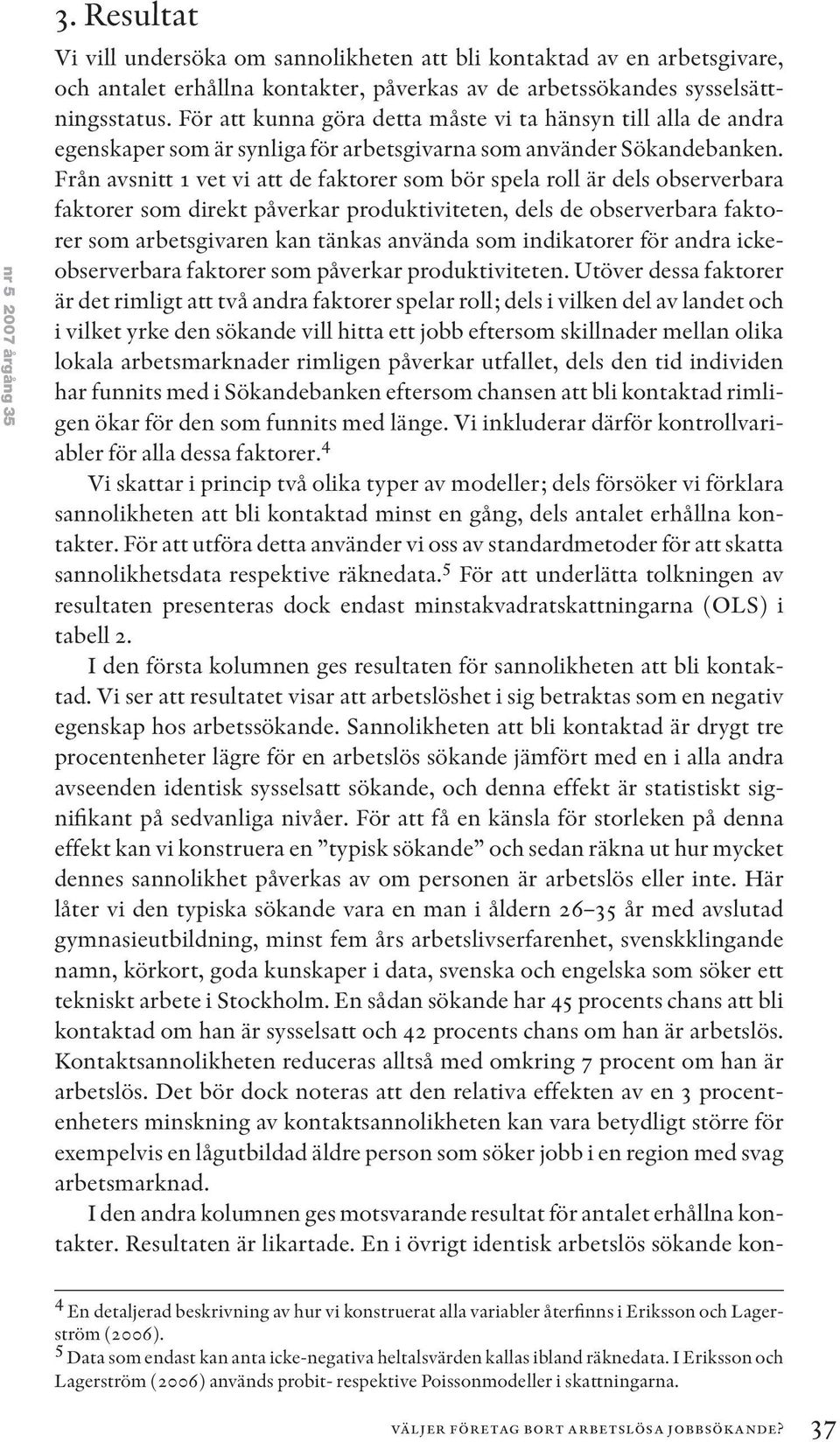 Från avsnitt 1 vet vi att de faktorer som bör spela roll är dels observerbara faktorer som direkt påverkar produktiviteten, dels de observerbara faktorer som arbetsgivaren kan tänkas använda som