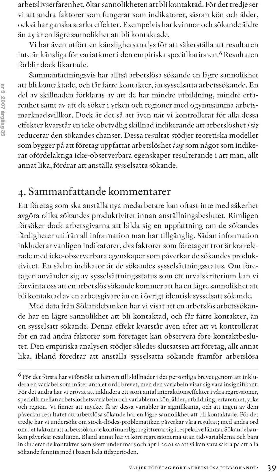 Exempelvis har kvinnor och sökande äldre än 25 år en lägre sannolikhet att bli kontaktade.