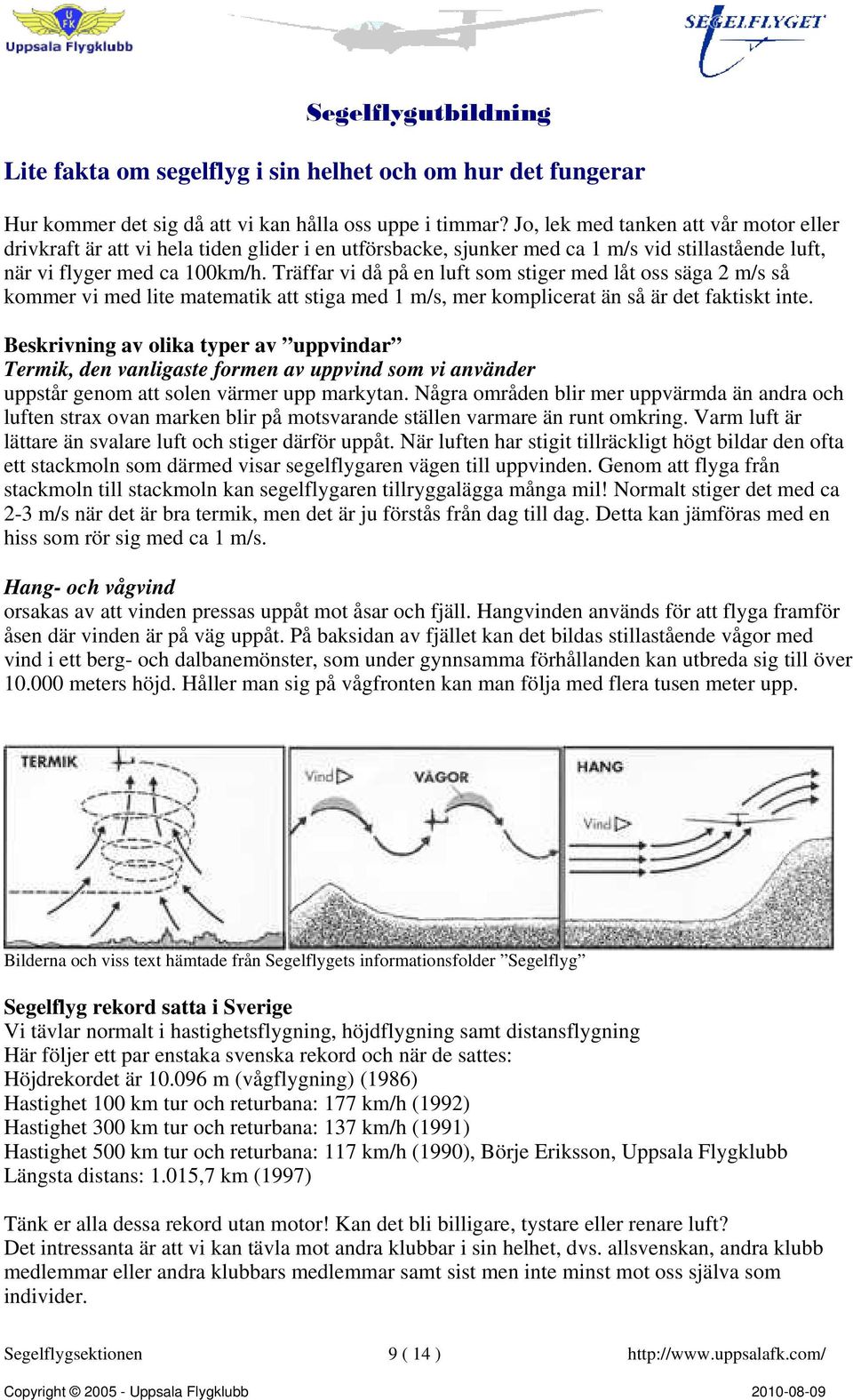 Träffar vi då på en luft som stiger med låt oss säga 2 m/s så kommer vi med lite matematik att stiga med 1 m/s, mer komplicerat än så är det faktiskt inte.