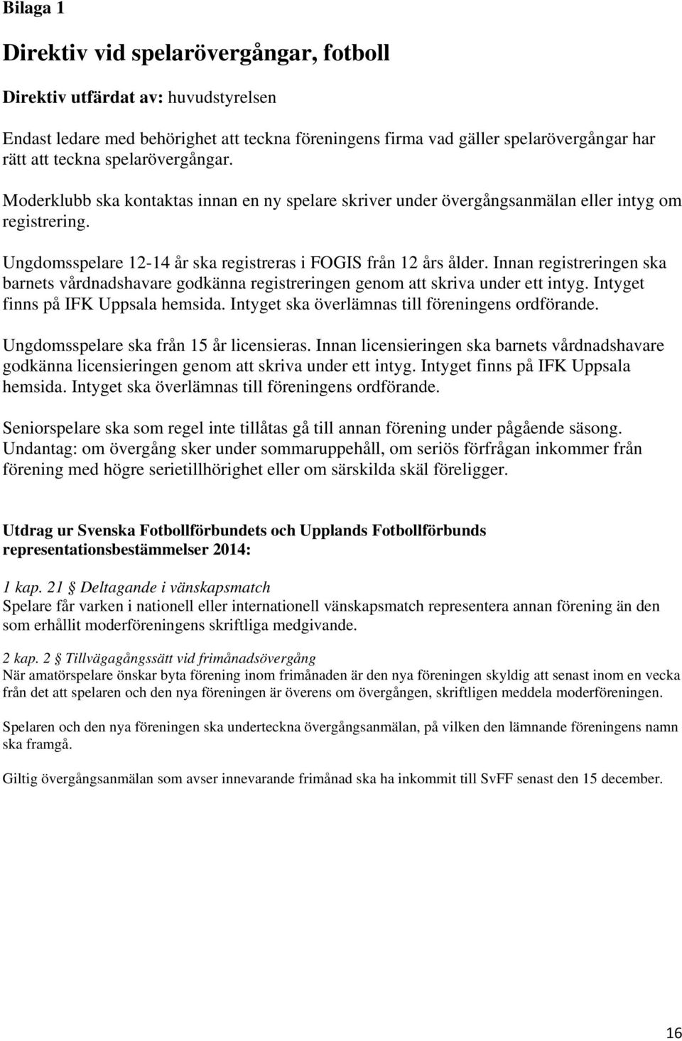 Innan registreringen ska barnets vårdnadshavare godkänna registreringen genom att skriva under ett intyg. Intyget finns på IFK Uppsala hemsida. Intyget ska överlämnas till föreningens ordförande.