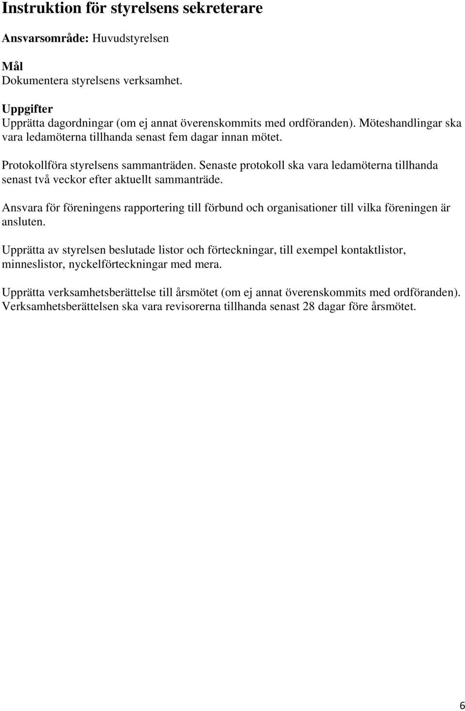 Senaste protokoll ska vara ledamöterna tillhanda senast två veckor efter aktuellt sammanträde. Ansvara för föreningens rapportering till förbund och organisationer till vilka föreningen är ansluten.