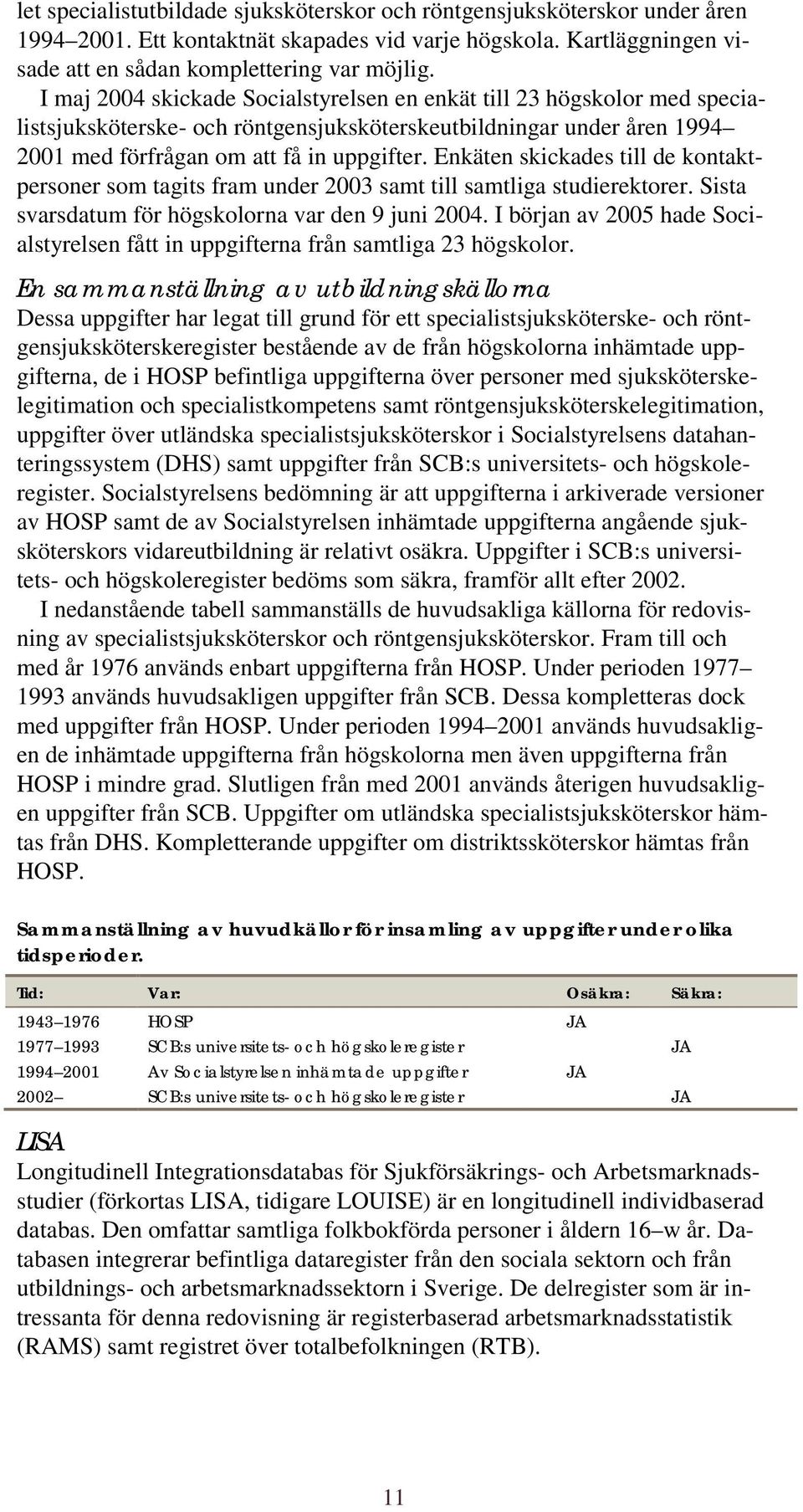 Enkäten skickades till de kontaktpersoner som tagits fram under 2003 samt till samtliga studierektorer. Sista svarsdatum för högskolorna var den 9 juni 2004.