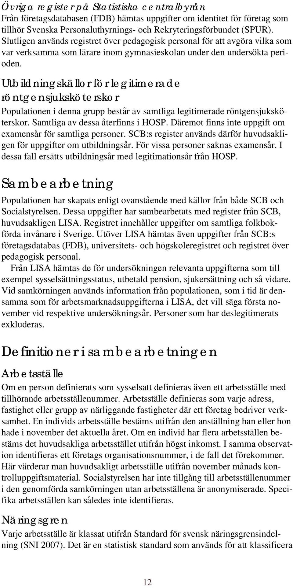 Utbildningskällor för legitimerade röntgensjuksköterskor Populationen i denna grupp består av samtliga legitimerade röntgensjuksköterskor. Samtliga av dessa återfinns i HOSP.