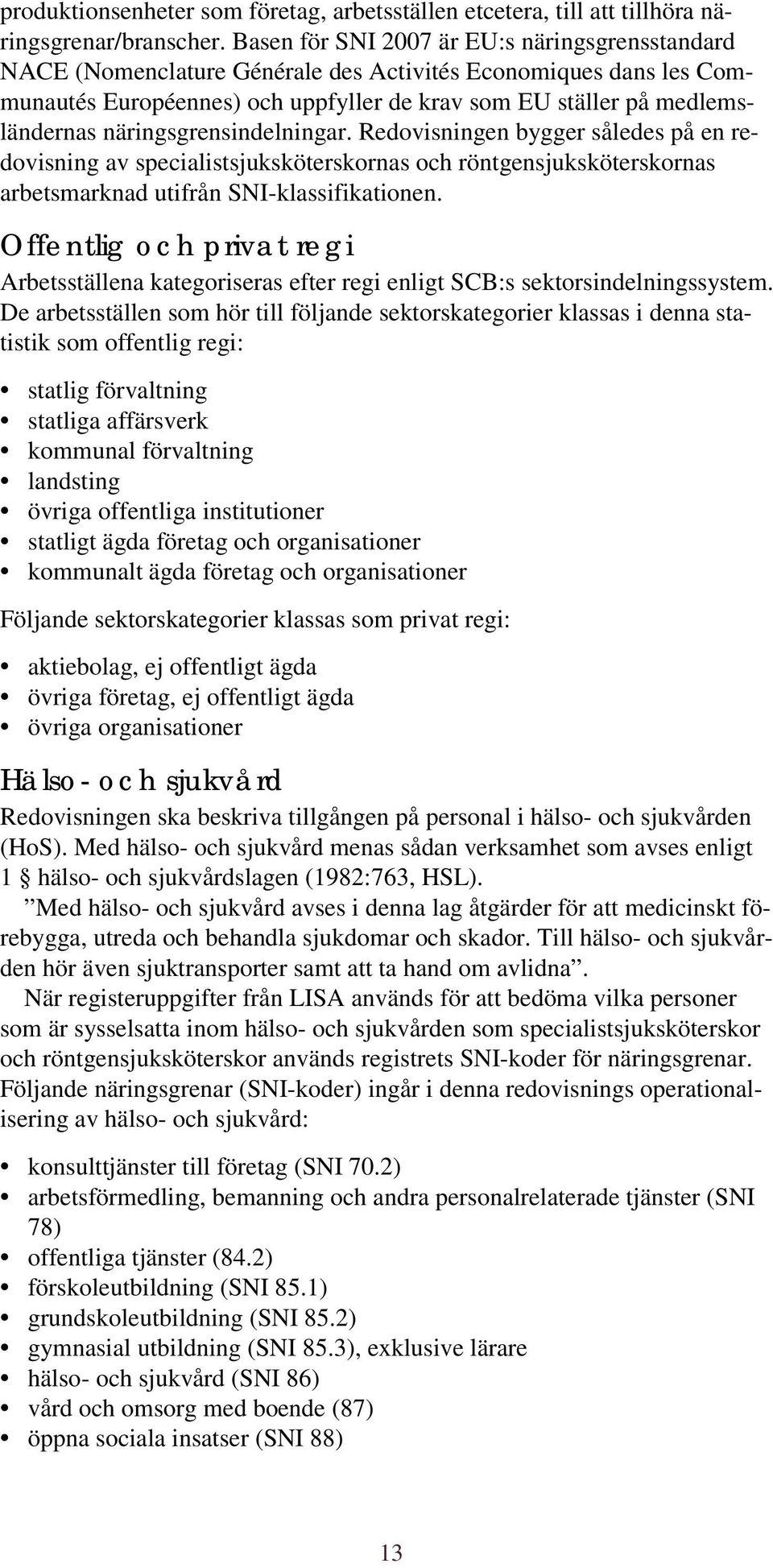 näringsgrensindelningar. Redovisningen bygger således på en redovisning av specialistsjuksköterskornas och röntgensjuksköterskornas arbetsmarknad utifrån SNI-klassifikationen.