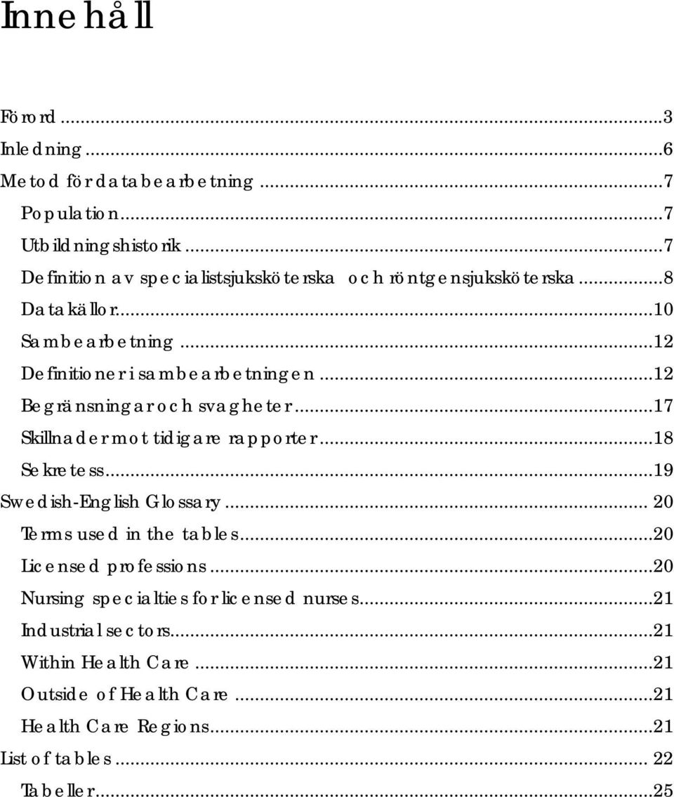 ..12 Begränsningar och svagheter...17 Skillnader mot tidigare rapporter...18 Sekretess...19 Swedish-English Glossary... 20 Terms used in the tables.