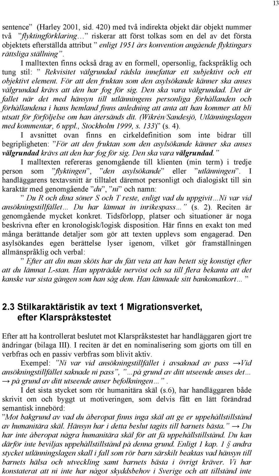 flyktingars rättsliga ställning. I malltexten finns också drag av en formell, opersonlig, fackspråklig och tung stil: Rekvisitet välgrundad rädsla innefattar ett subjektivt och ett objektivt element.