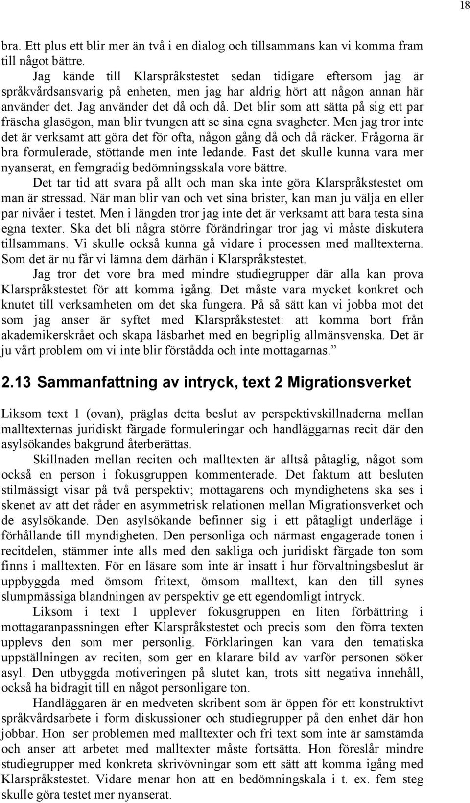 Det blir som att sätta på sig ett par fräscha glasögon, man blir tvungen att se sina egna svagheter. Men jag tror inte det är verksamt att göra det för ofta, någon gång då och då räcker.