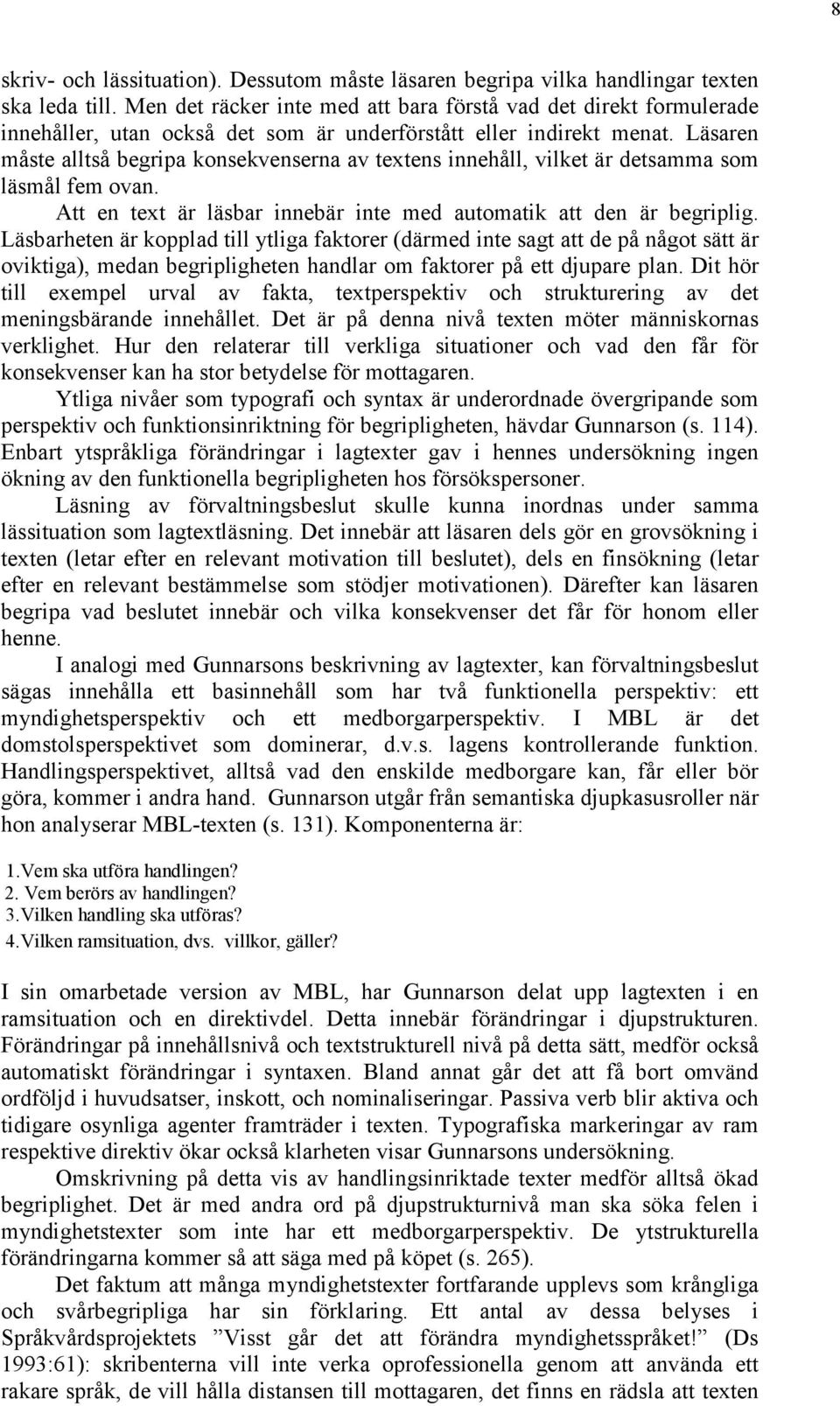 Läsaren måste alltså begripa konsekvenserna av textens innehåll, vilket är detsamma som läsmål fem ovan. Att en text är läsbar innebär inte med automatik att den är begriplig.