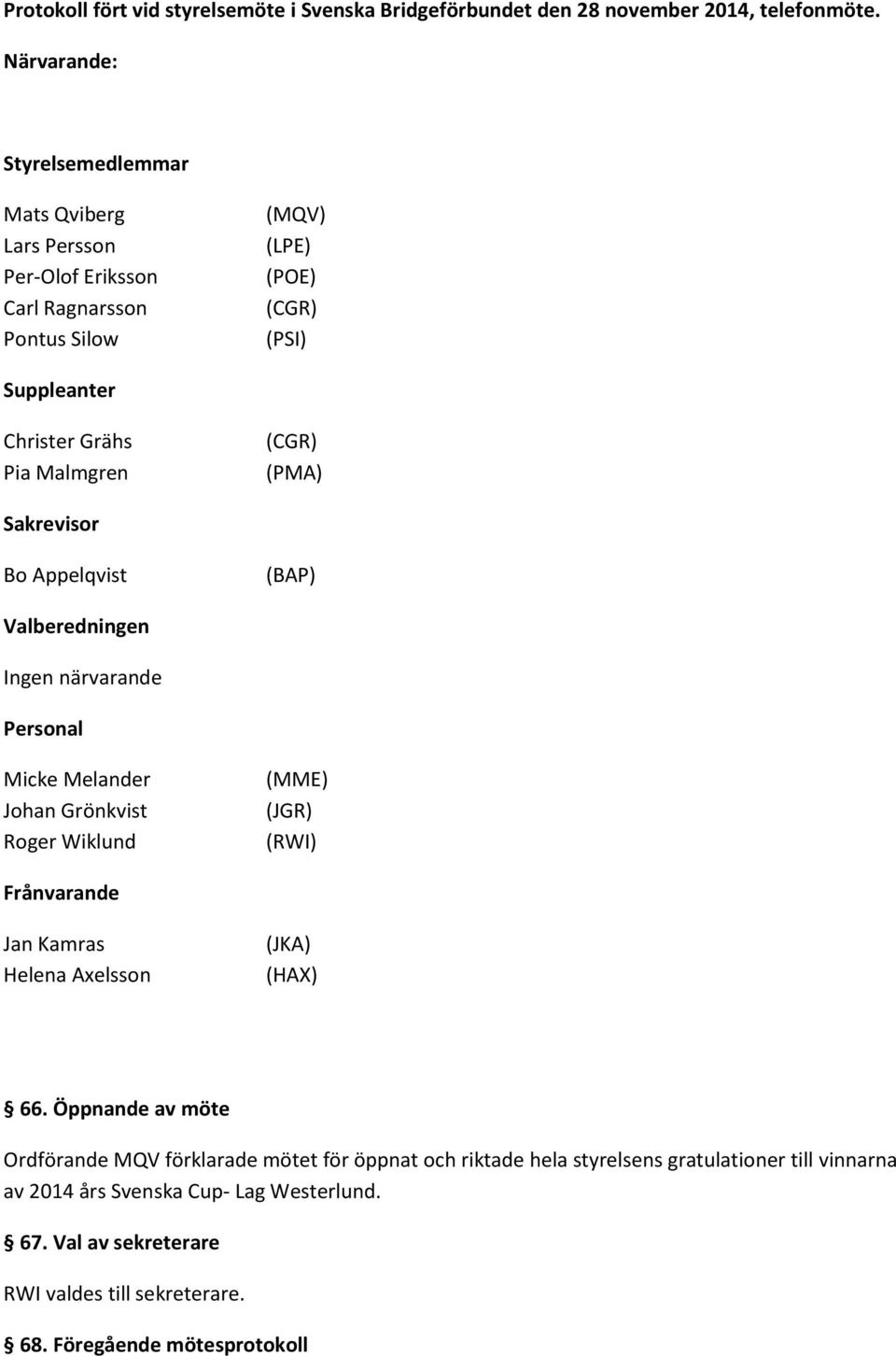 (CGR) (PMA) Sakrevisor Bo Appelqvist (BAP) Valberedningen Ingen närvarande Personal Micke Melander Johan Grönkvist Roger Wiklund (MME) (JGR) (RWI) Frånvarande Jan Kamras Helena