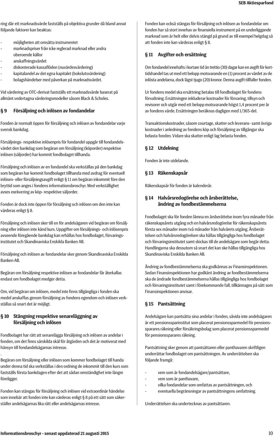 Vid värdering av OTC-derivat fastställs ett marknadsvärde baserat på allmänt vedertagna värderingsmodeller såsom Black & Scholes.