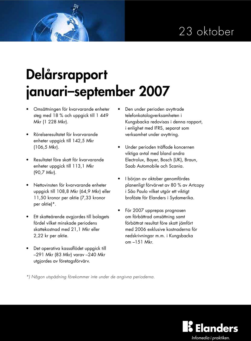 Nettovinsten för kvarvarande enheter uppgick till 108,8 Mkr (64,9 Mkr) eller 11,50 kronor per aktie (7,33 kronor per aktie)*.