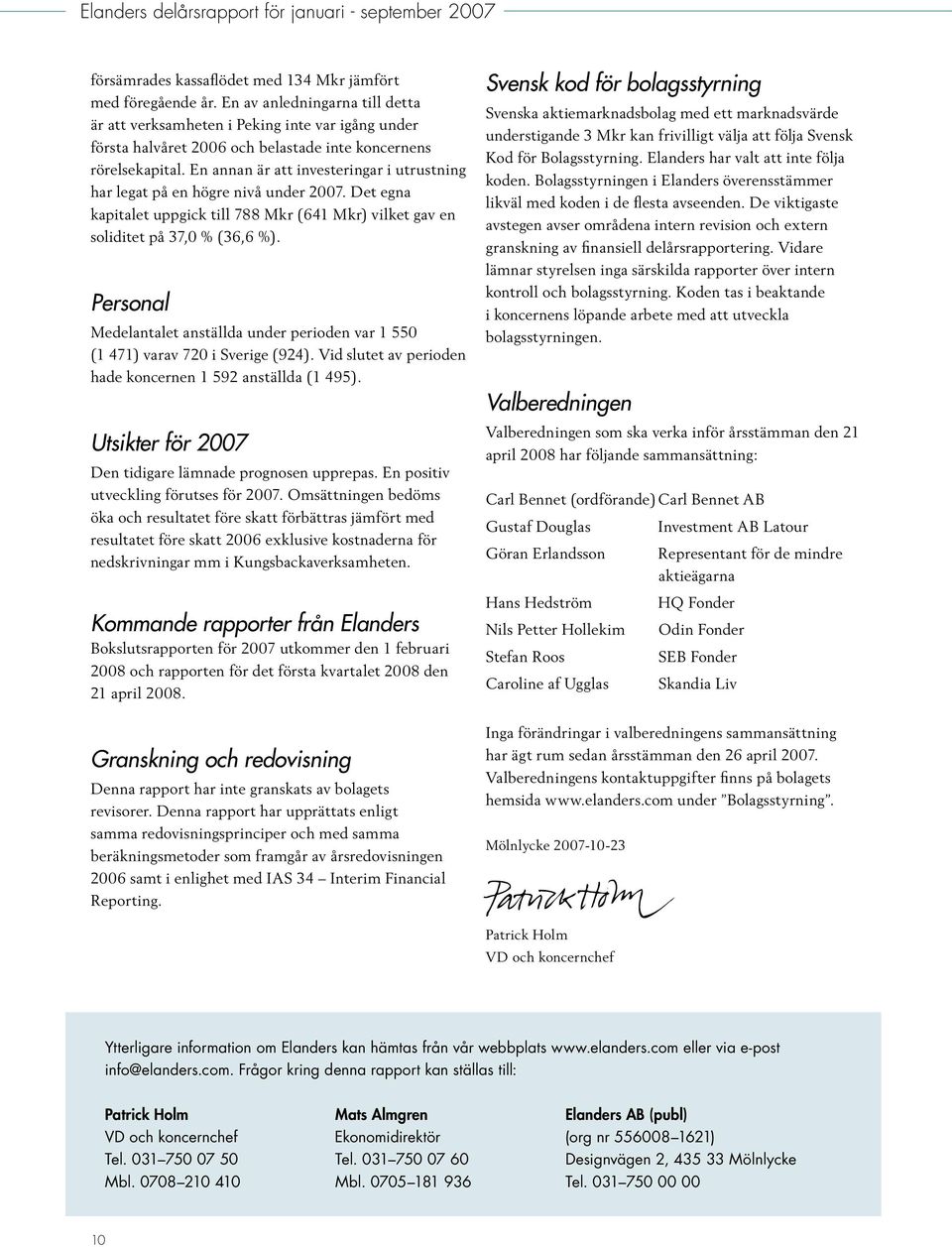 En annan är att investeringar i utrustning har legat på en högre nivå under 2007. Det egna kapitalet uppgick till 788 Mkr (641 Mkr) vilket gav en soliditet på 37,0 % (36,6 %).