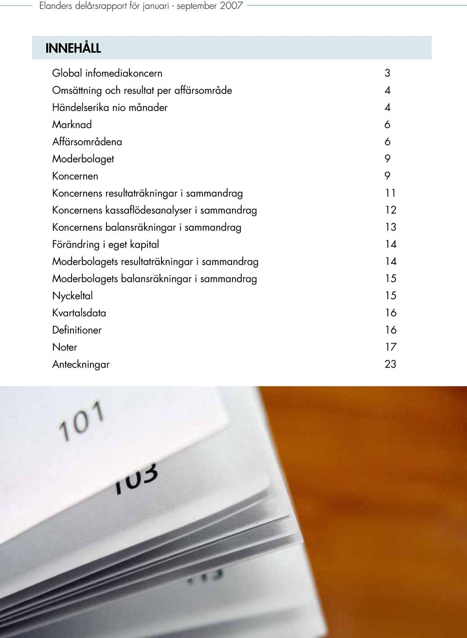 Koncernens kassaflödesanalyser i sammandrag 12 Koncernens balansräkningar i sammandrag 13 Förändring i eget kapital 14 Moderbolagets