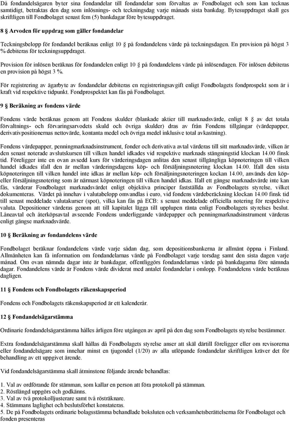 8 Arvoden för uppdrag som gäller fondandelar Teckningsbelopp för fondandel beräknas enligt 10 på fondandelens värde på teckningsdagen. En provision på högst 3 % debiteras för teckningsuppdraget.